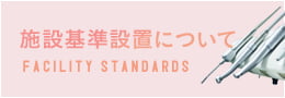 施設基準設置について FACILITY STANDARDS